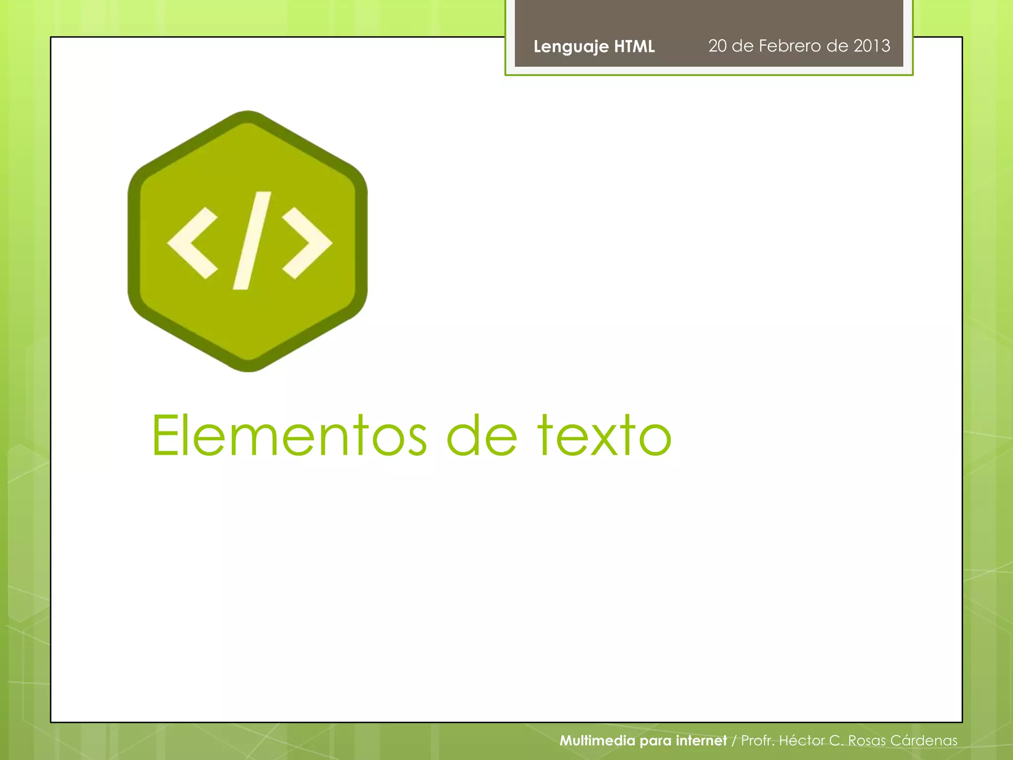 Lenguaje HTML          20 de Febrero de 2013




Elementos de texto




               Multimedia para internet / Profr. Héctor C. Rosas Cárdenas
 