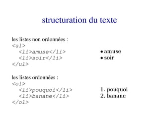 structuration du texte

les listes non ordonnées :
<ul>
   <li>amuse</li>
   <li>soir</li>
</ul>

les listes ordonnées :
<ol>
   <li>pouquoi</li>
   <li>banane</li>
</ol>
 