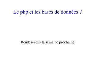 Le php et les bases de données ?




   Rendez­vous la semaine prochaine
 