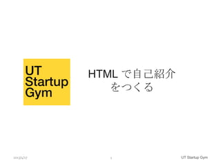 HTML で自己紹介
               をつくる




2013/4/17     1          UT Startup Gym
 