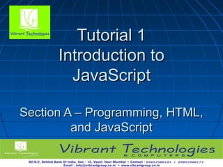 11
Tutorial 1Tutorial 1
Introduction toIntroduction to
JavaScriptJavaScript
Section A – Programming, HTML,Section A – Programming, HTML,
and JavaScriptand JavaScript
 