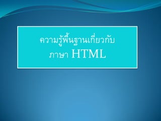 ความรู้พื้นฐานเกี่ยวกับ
ภาษา HTML
 