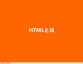 HTMLとは
Saturday, 24 August 13
 