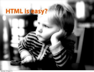 HTML is easy?
Saturday, 24 August 13
 