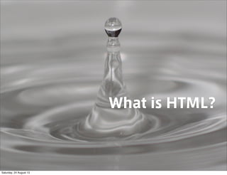 What is HTML?
Saturday, 24 August 13
 