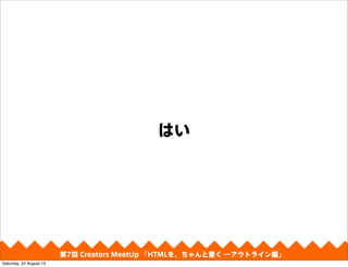 はい
第4回 Creators MeetUp 「Responsive Web Design make with CSS Framework」第7回 Creators MeetUp 「HTMLを、ちゃんと書く ―アウトライン編」
Saturday, 24 August 13
 