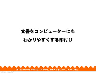 文書をコンピューターにも
わかりやすくする印付け
第4回 Creators MeetUp 「Responsive Web Design make with CSS Framework」第7回 Creators MeetUp 「HTMLを、ちゃんと書く ―アウトライン編」
Saturday, 24 August 13
 