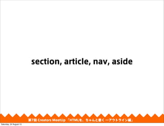 section, article, nav, aside
第4回 Creators MeetUp 「Responsive Web Design make with CSS Framework」第7回 Creators MeetUp 「HTMLを、ちゃんと書く ―アウトライン編」
Saturday, 24 August 13
 