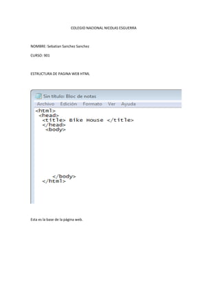 COLEGIO NACIONAL NICOLAS ESGUERRA
NOMBRE: Sebatian Sanchez Sanchez
CURSO: 901
ESTRUCTURA DE PAGINA WEB HTML
Esta es la base de la página web.