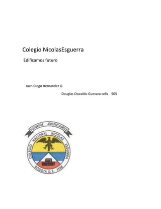 Colegio NicolasEsguerra
Edificamos futuro
Juan Diego Hernandez Q
Douglas Oswaldo Guevara celis 905
 