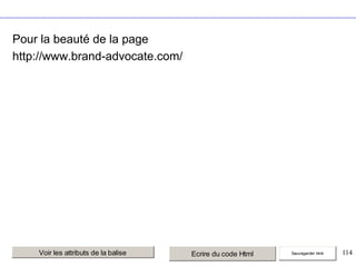 Pour la beauté de la page
http://www.brand-advocate.com/

Voir les attributs de la balise

Ecrire du code Html

Sauvegarder html

114

 