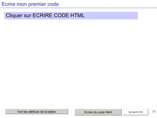 Ecrire mon premier code

Cliquer sur ECRIRE CODE HTML

Voir les attributs de la balise

Ecrire du code Html

Sauvegarder html

17

 