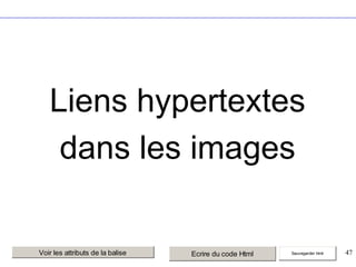 Liens hypertextes
dans les images

Voir les attributs de la balise

Ecrire du code Html

Sauvegarder html

47

 