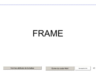 FRAME

Voir les attributs de la balise

Ecrire du code Html

Sauvegarder html

65

 