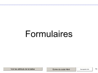Formulaires

Voir les attributs de la balise

Ecrire du code Html

Sauvegarder html

79

 