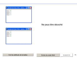 Ne peux être décoché

Voir les attributs de la balise

Ecrire du code Html

Sauvegarder html

91

 