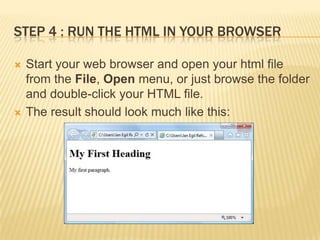 STEP 4 : RUN THE HTML IN YOUR BROWSER




Start your web browser and open your html file
from the File, Open menu, or just browse the folder
and double-click your HTML file.
The result should look much like this:

 