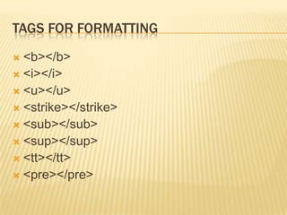 TAGS FOR FORMATTING
<b></b>
 <i></i>
 <u></u>
 <strike></strike>
 <sub></sub>
 <sup></sup>
 <tt></tt>
 <pre></pre>


 