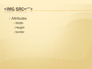 <IMG SRC=“”>
 Attributes
 Width
 Height
 border

 