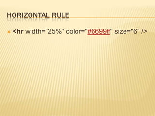 HORIZONTAL RULE


<hr width="25%" color="#6699ff" size="6" />

 