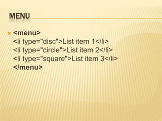 MENU


<menu>
<li type="disc">List item 1</li>
<li type="circle">List item 2</li>
<li type="square">List item 3</li>
</menu>

 