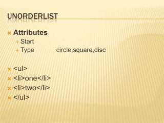 UNORDERLIST


Attributes
 Start
 Type

<ul>
 <li>one</li>
 <li>two</li>
 </ul>


circle,square,disc

 