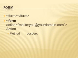 FORM
<form></form>
 <form
action="mailto:you@yourdomain.com">
Action


 Method

post/get

 