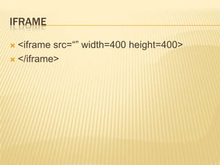 IFRAME
<iframe src=“” width=400 height=400>
 </iframe>


 