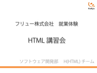 フリュー株式会社　就業体験

HTML 講習会
ソフトウェア開発部　 H(HTML) チーム

 