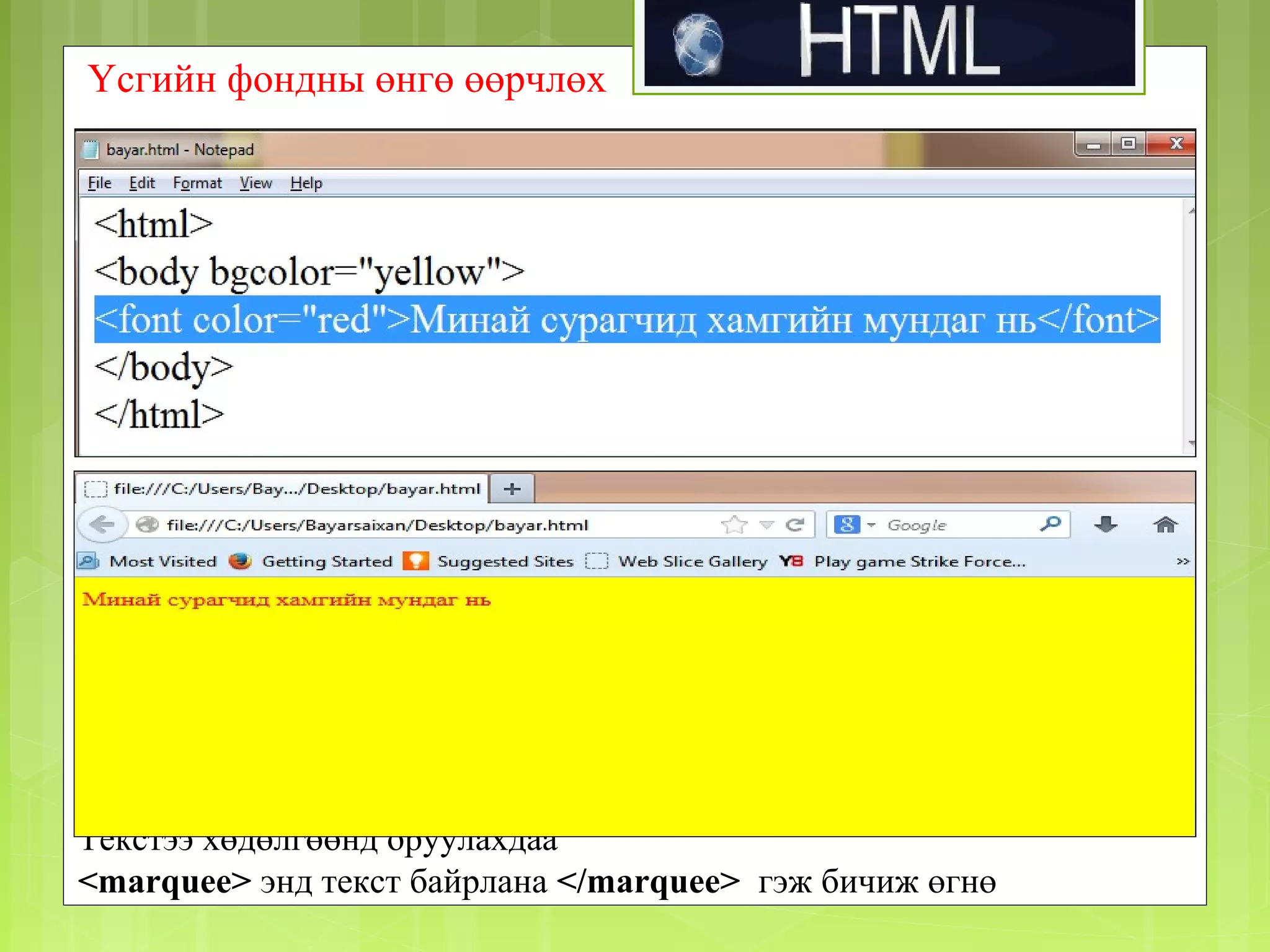 Үсгийн фондны өнгө өөрчлөх

Текстээ хөдөлгөөнд оруулахдаа
<marquee> энд текст байрлана </marquee> гэж бичиж өгнө

 