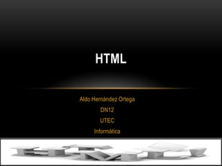 HTML
Aldo Hernández Ortega
DN12
UTEC
Informática

 