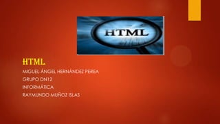 HTML
MIGUEL ÁNGEL HERNÁNDEZ PEREA

GRUPO DN12
INFORMÁTICA
RAYMUNDO MUÑOZ ISLAS

 