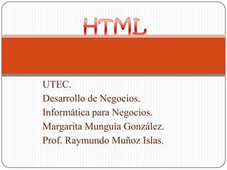 UTEC.
Desarrollo de Negocios.
Informática para Negocios.
Margarita Munguía González.
Prof. Raymundo Muñoz Islas.

 