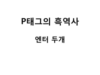P태그의 흑역사
엔터 두개

 