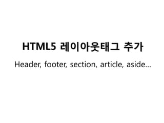 HTML5 레이아웃태그 추가
Header, footer, section, article, aside…

 