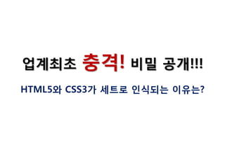 업계최초

충격! 비밀 공개!!!

HTML5와 CSS3가 세트로 인식되는 이유는?

 