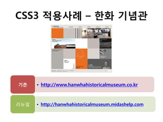 CSS3 적용사례 – 한화 기념관

기존

리뉴얼

• http://www.hanwhahistoricalmuseum.co.kr

• http://hanwhahistoricalmuseum.midashelp.com

 