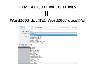 HTML 4.01, XHTML1.0, HTML5

=

Word2003 doc파일, Word2007 docx파일

 