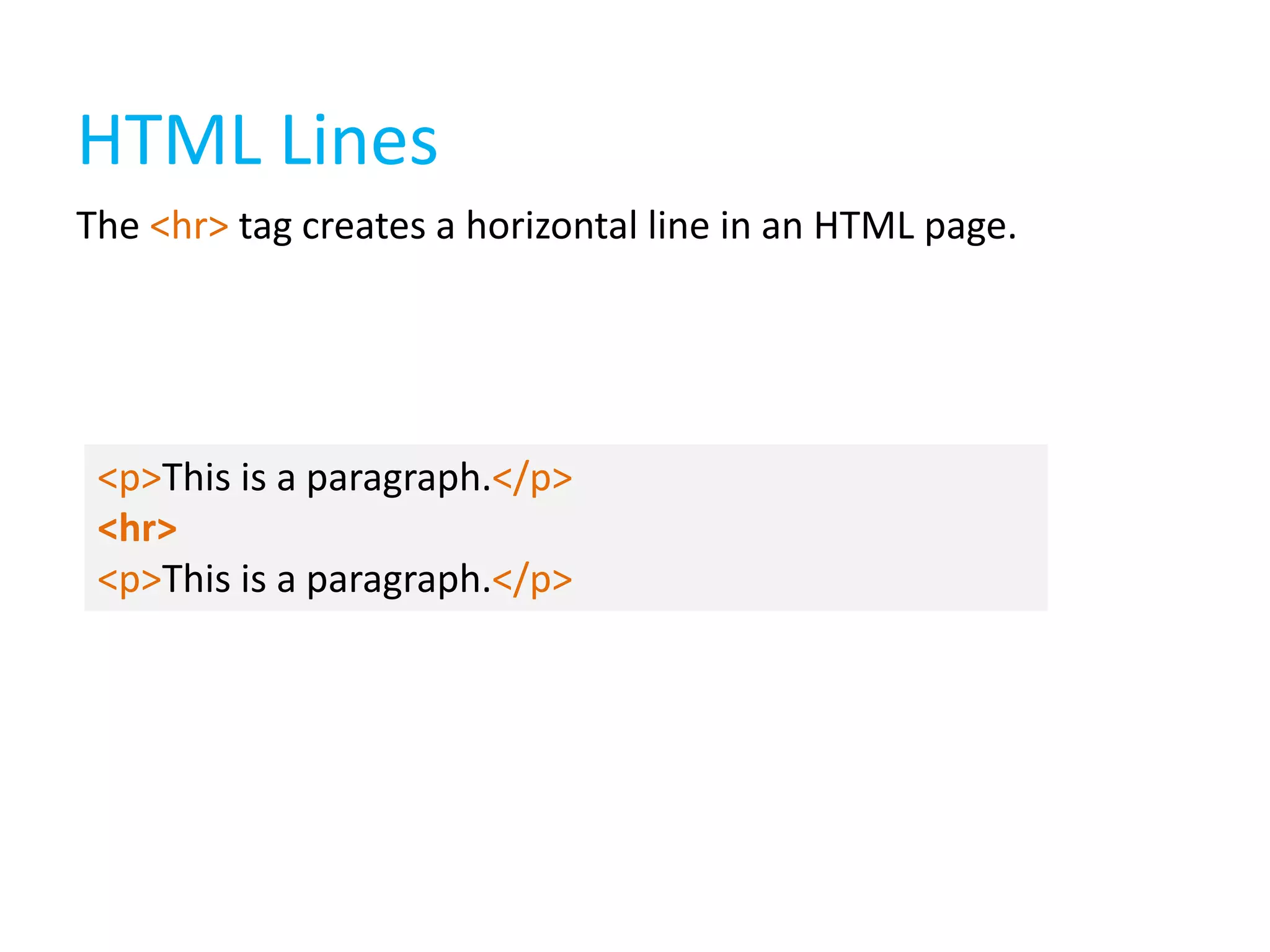 HTML Lines
The <hr> tag creates a horizontal line in an HTML page.

<p>This is a paragraph.</p>
<hr>
<p>This is a paragraph.</p>

 