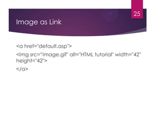 25

Image as Link
<a href="default.asp">
<img src=“image.gif" alt="HTML tutorial" width="42"
height="42">
</a>

 