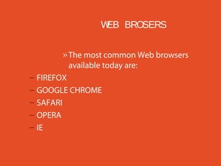 W BROSERS
EB

–
–
–
–
–

» The most common Web browsers
available today are:
FIREFOX
GOOGLE CHROME
SAFARI
OPERA
IE

 