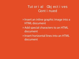 Tut or i al Obj ec t i v es
Cont i nued
» Insert an inline graphic image into a
HTML document
» Add special characters to an HTML
document
» Insert horizontal lines into an HTML
document

 