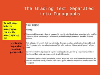 The Gr adi ng Tex t Separ at ed
i nt o Par agr aphs
To add space
between
paragraphs,
you use the
paragraph tag
<p>.
text is now
separated
into four
paragraphs

 