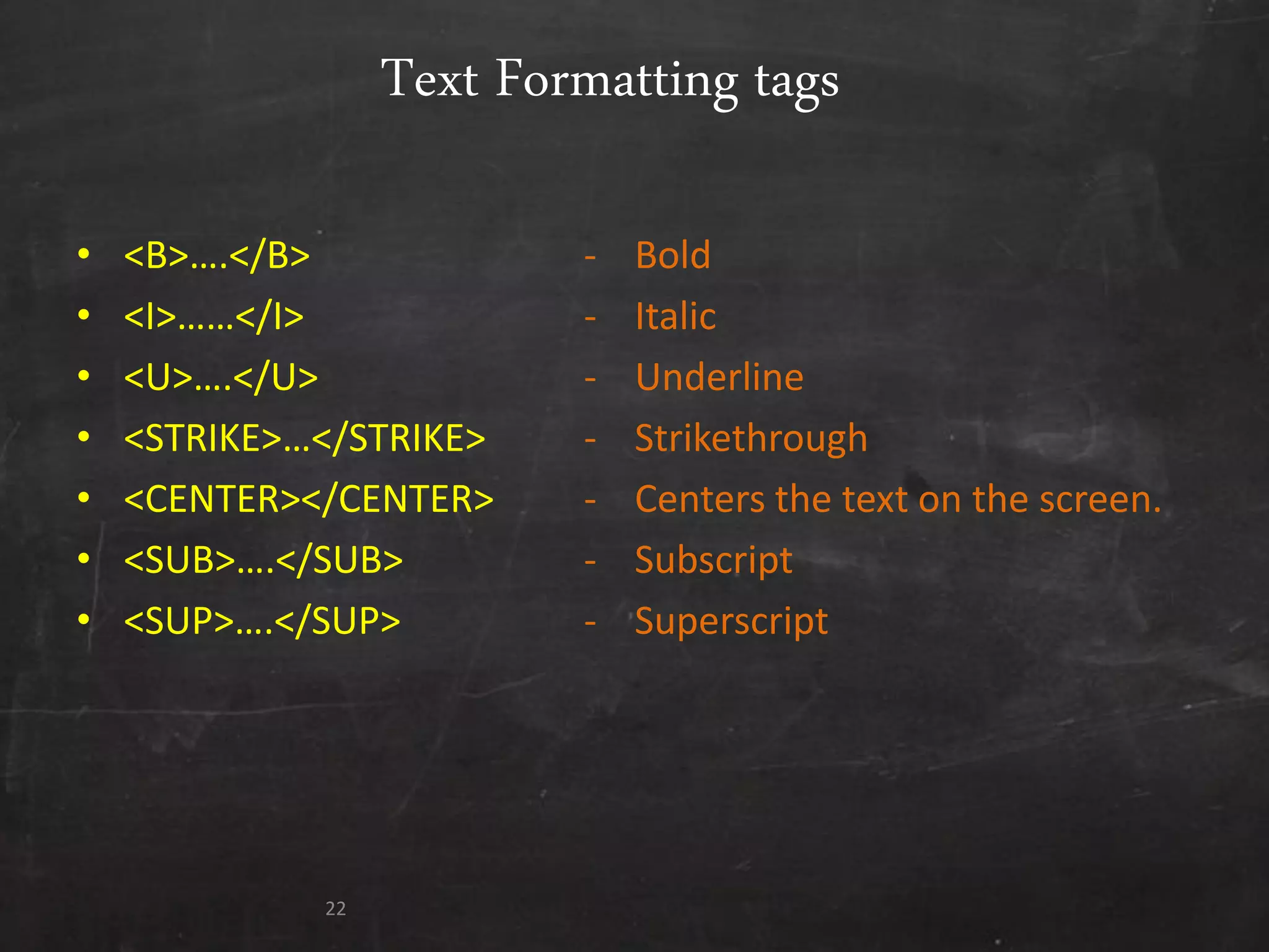 Text Formatting tags
• <B>….</B> - Bold
• <I>……</I> - Italic
• <U>….</U> - Underline
• <STRIKE>…</STRIKE> - Strikethrough
• <CENTER></CENTER> - Centers the text on the screen.
• <SUB>….</SUB> - Subscript
• <SUP>….</SUP> - Superscript
22
 