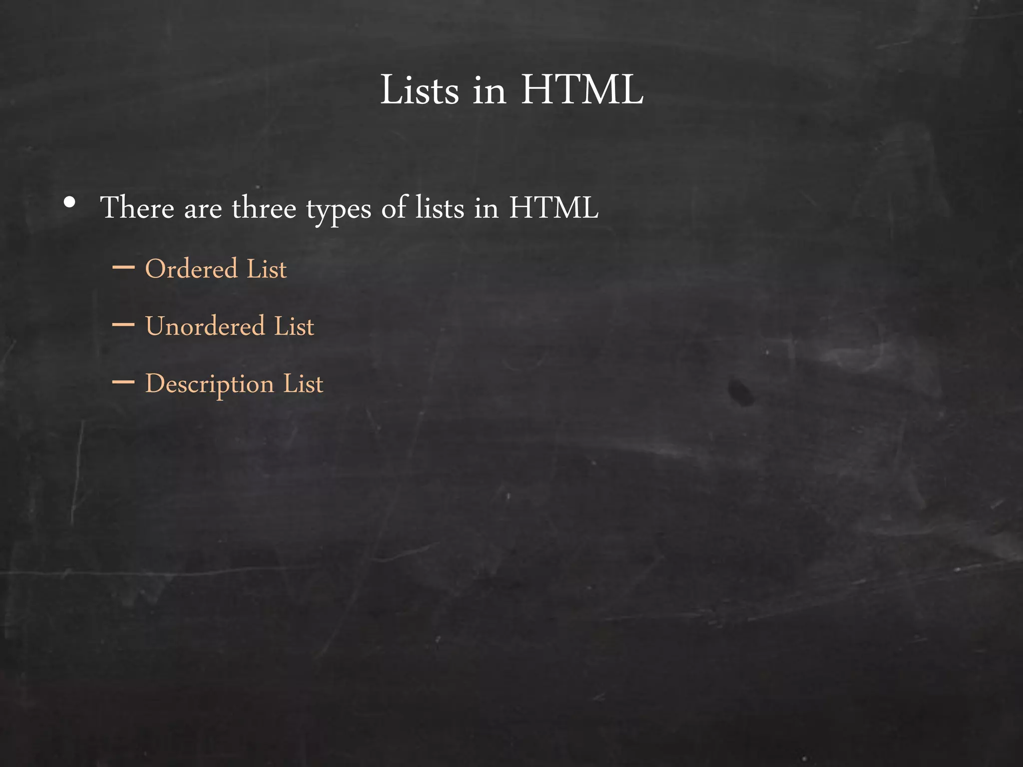 Lists in HTML
• There are three types of lists in HTML
– Ordered List
– Unordered List
– Description List
 