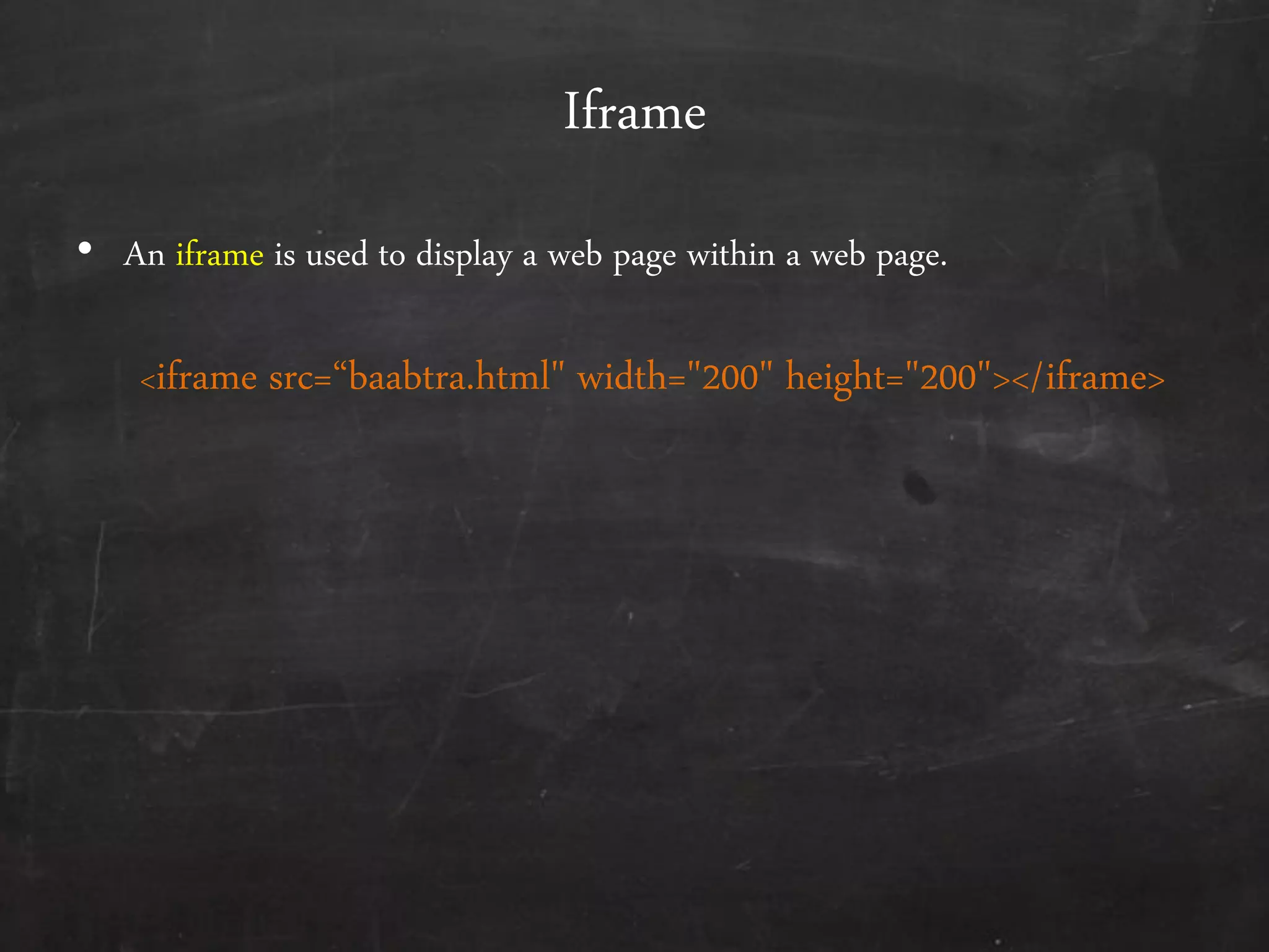 Iframe
• An iframe is used to display a web page within a web page.
<iframe src=‚baabtra.html" width="200" height="200"></iframe>
 