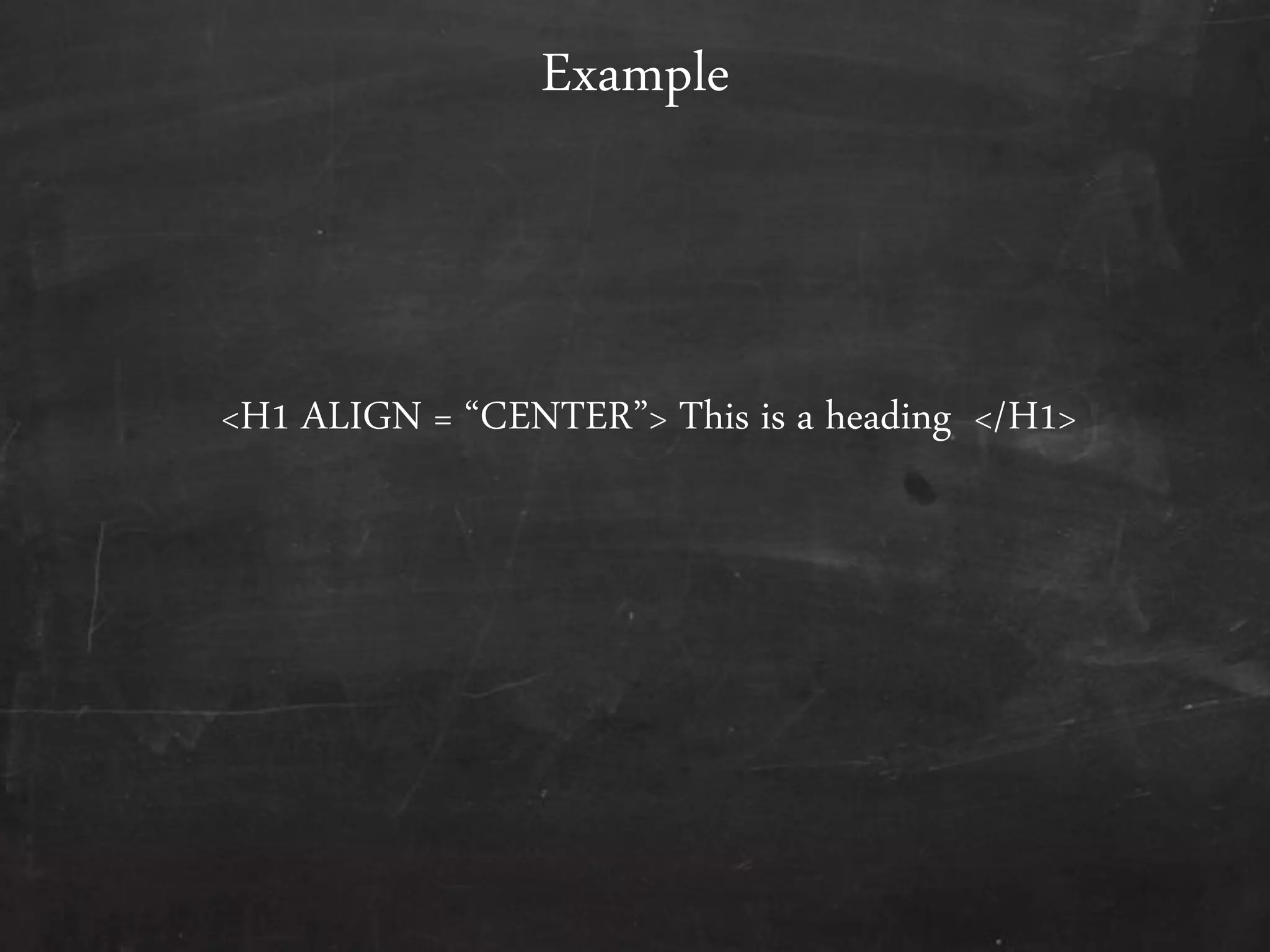 <H1 ALIGN = ‚CENTER‛> This is a heading </H1>
Example
 