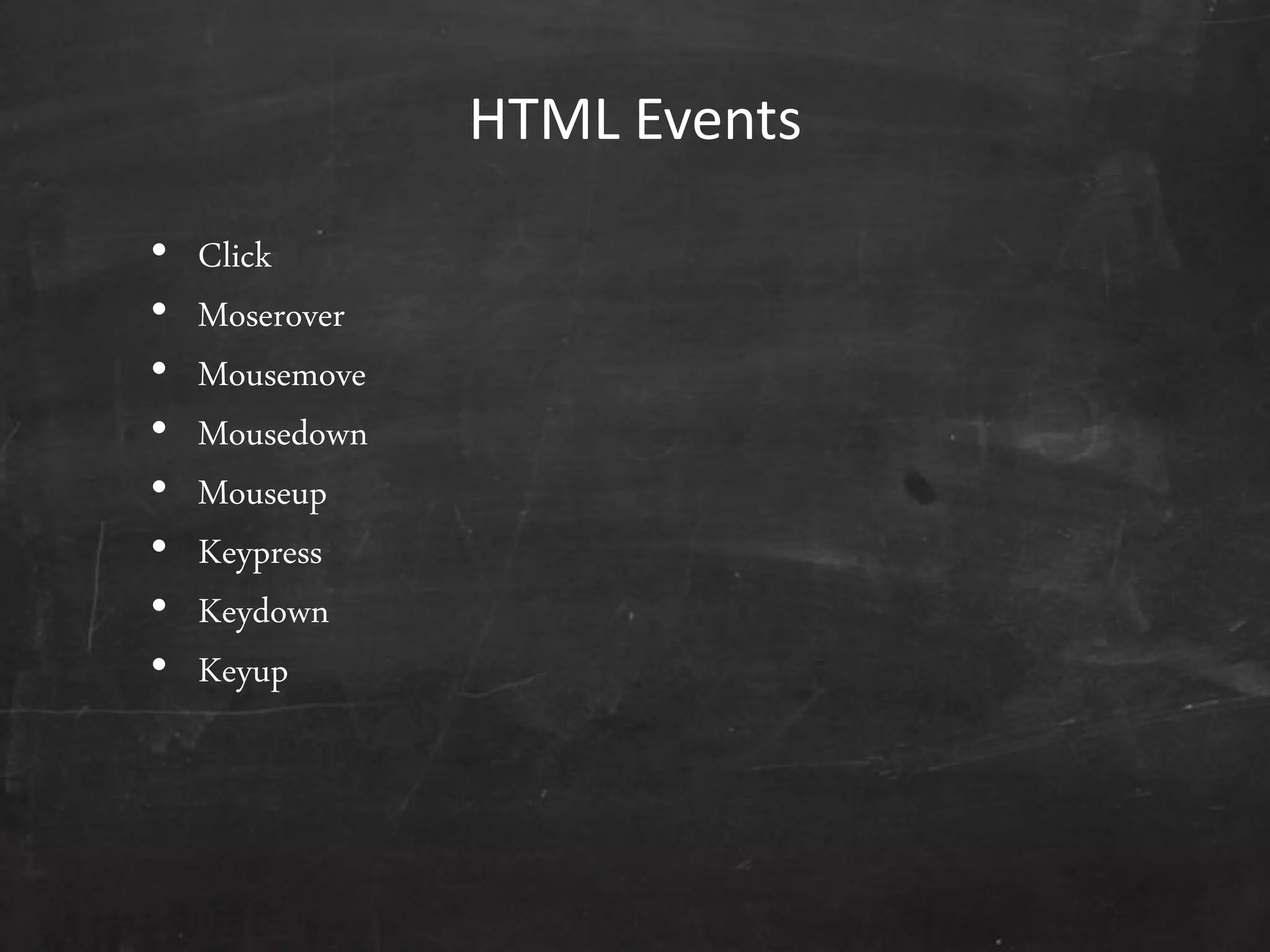 HTML Events
• Click
• Moserover
• Mousemove
• Mousedown
• Mouseup
• Keypress
• Keydown
• Keyup
 