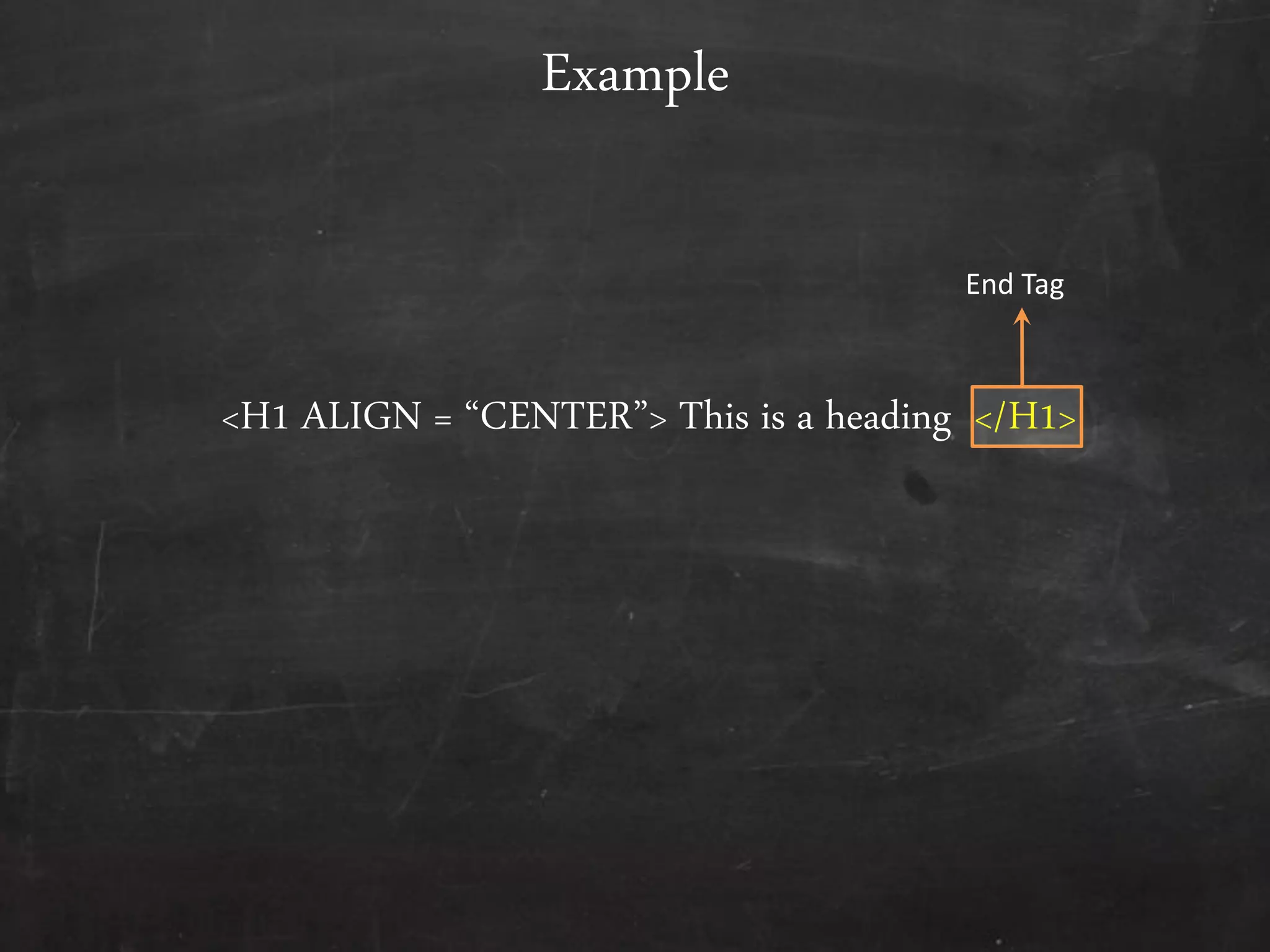 <H1 ALIGN = ‚CENTER‛> This is a heading </H1>
Example
End Tag
 