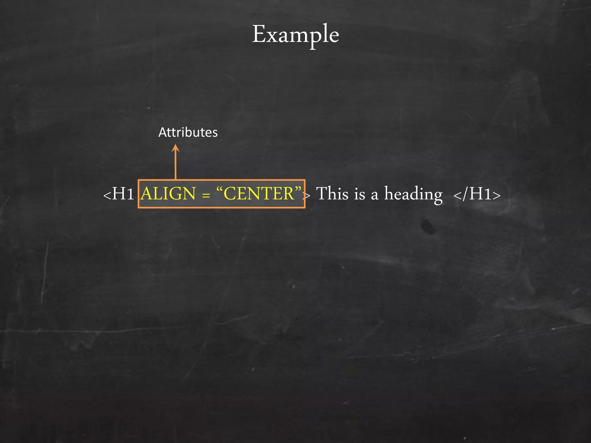 <H1 ALIGN = ‚CENTER‛> This is a heading </H1>
Example
Attributes
 